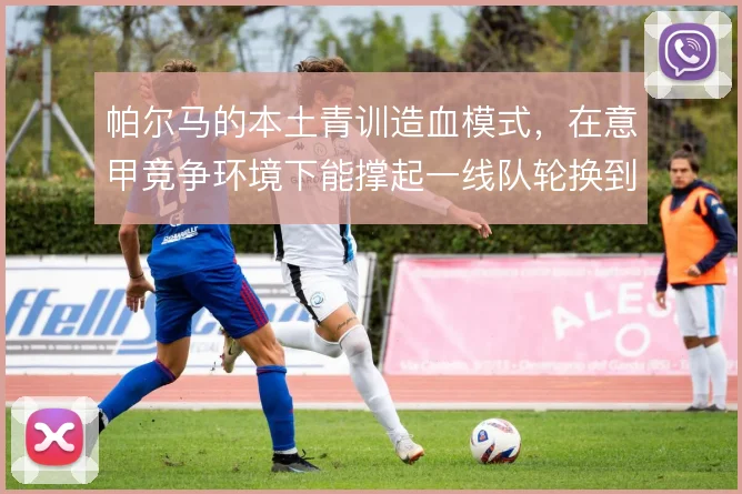 帕尔马的本土青训造血模式,在意甲竞争环境下能撑起一线队轮换到哪一步